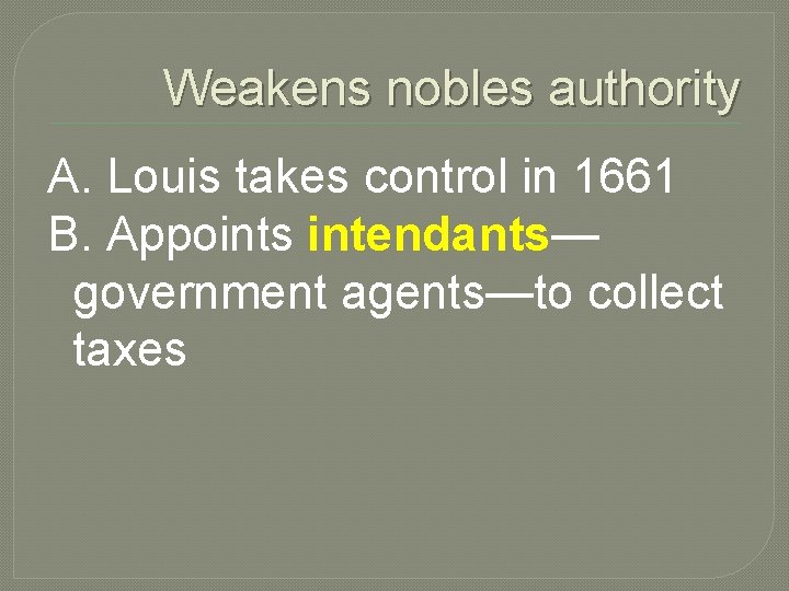 Weakens nobles authority A. Louis takes control in 1661 B. Appoints intendants— government agents—to