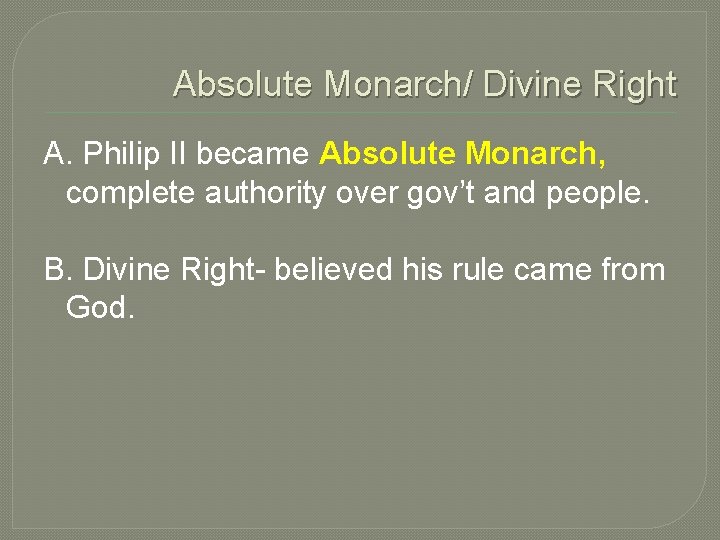 Absolute Monarch/ Divine Right A. Philip II became Absolute Monarch, complete authority over gov’t