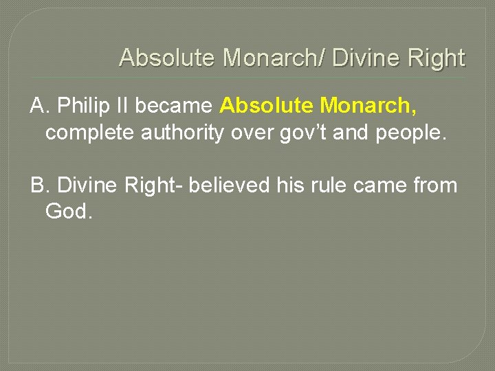 Absolute Monarch/ Divine Right A. Philip II became Absolute Monarch, complete authority over gov’t