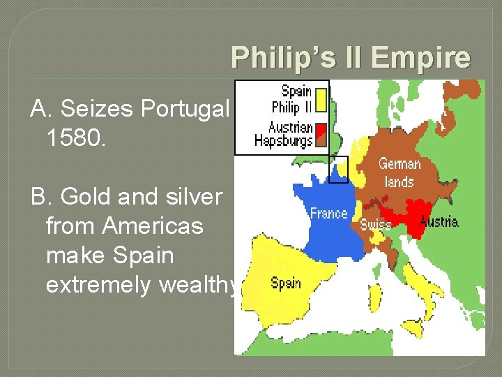 Philip’s II Empire A. Seizes Portugal 1580. B. Gold and silver from Americas make