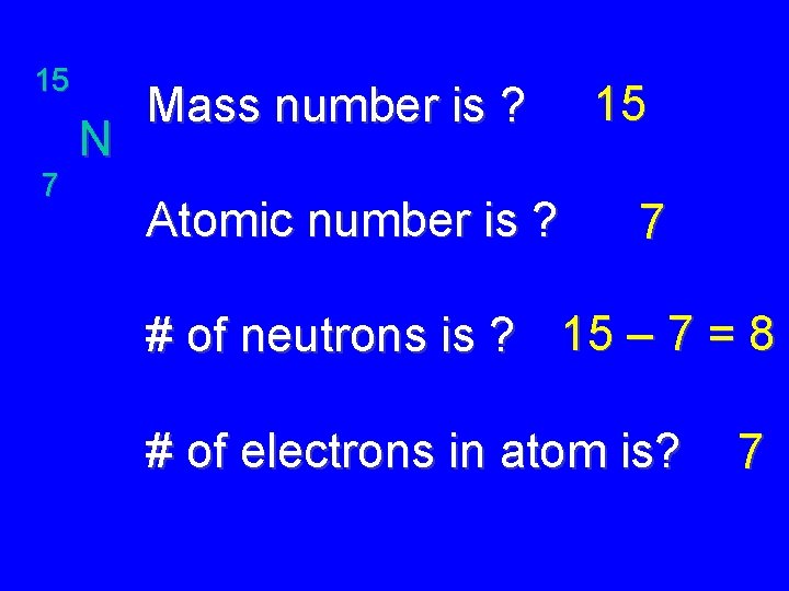 15 7 N Mass number is ? Atomic number is ? 15 7 #