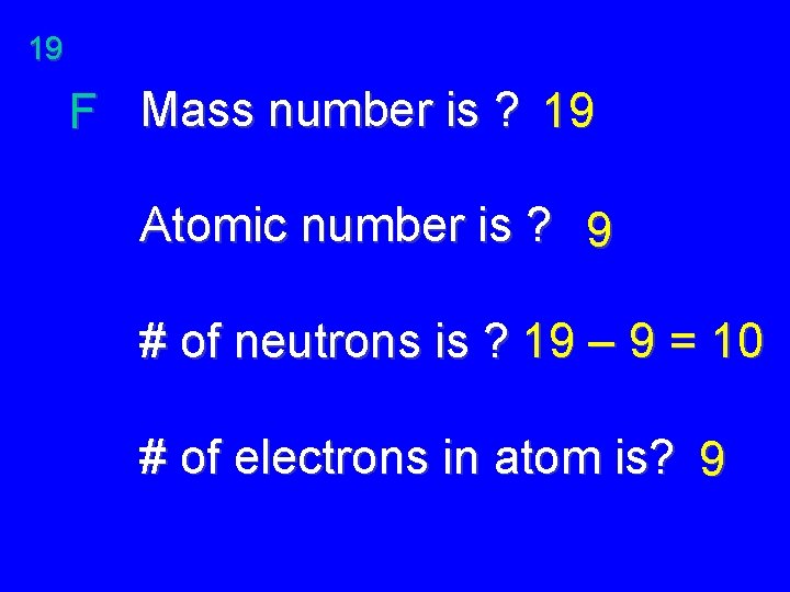 19 F Mass number is ? 19 Atomic number is ? 9 # of