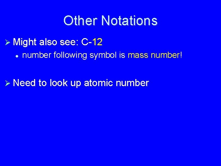 Other Notations Might also see: C-12 number following symbol is mass number! Need to