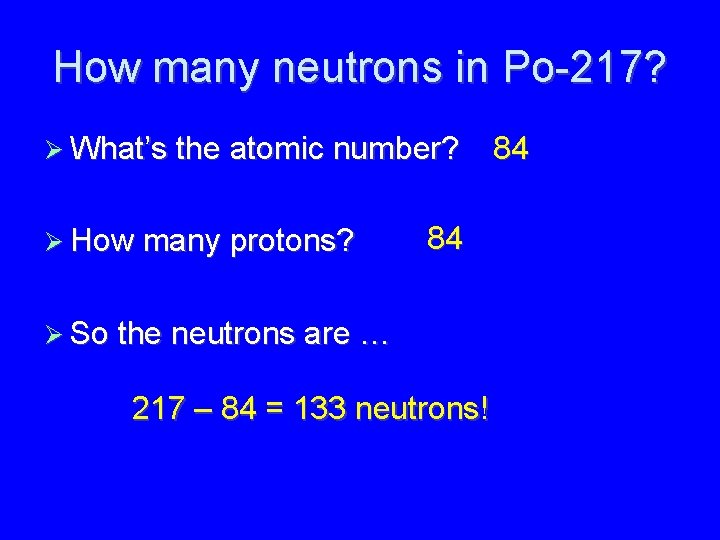 How many neutrons in Po-217? What’s the atomic number? How many protons? 84 So