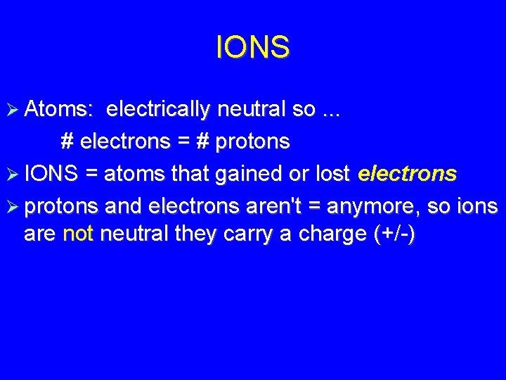 IONS Atoms: electrically neutral so. . . # electrons = # protons IONS =