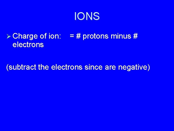 IONS Charge of ion: electrons = # protons minus # (subtract the electrons since