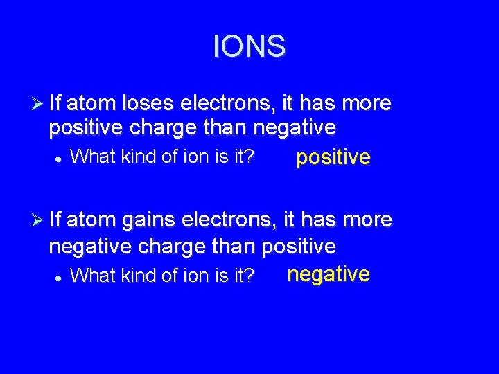 IONS If atom loses electrons, it has more positive charge than negative What kind