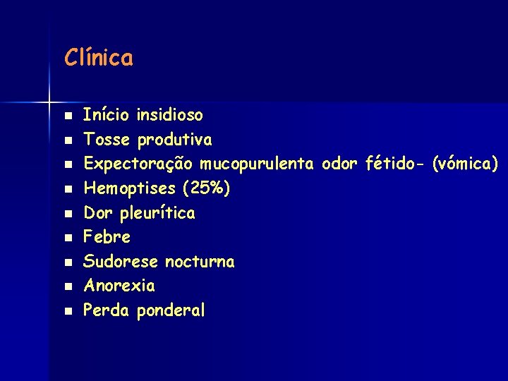 Clínica n n n n n Início insidioso Tosse produtiva Expectoração mucopurulenta odor fétido-