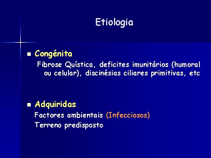 Etiologia n Congénita Fibrose Quística, deficites imunitários (humoral ou celular), discinésias ciliares primitivas, etc