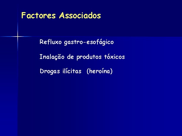 Factores Associados Refluxo gastro-esofágico Inalação de produtos tóxicos Drogas ilícitas (heroína) 