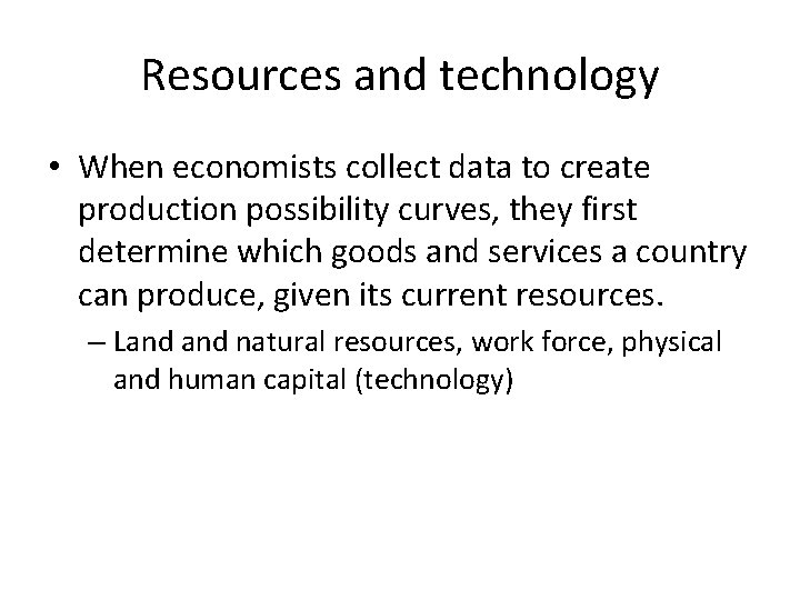 Resources and technology • When economists collect data to create production possibility curves, they