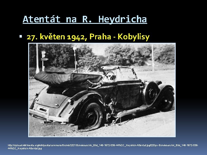 Atentát na R. Heydricha 27. květen 1942, Praha - Kobylisy http: //upload. wikimedia. org/wikipedia/commons/thumb/2/27/Bundesarchiv_Bild_146