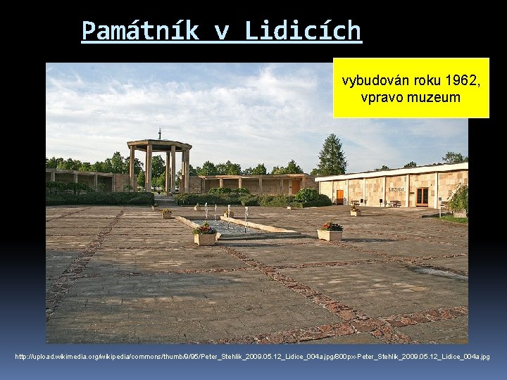 Památník v Lidicích vybudován roku 1962, vpravo muzeum http: //upload. wikimedia. org/wikipedia/commons/thumb/9/95/Peter_Stehlik_2009. 05. 12_Lidice_004