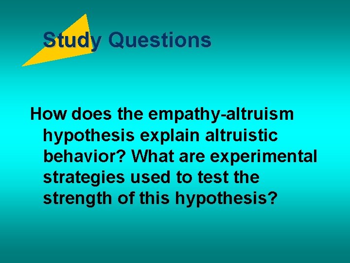 Study Questions How does the empathy-altruism hypothesis explain altruistic behavior? What are experimental strategies