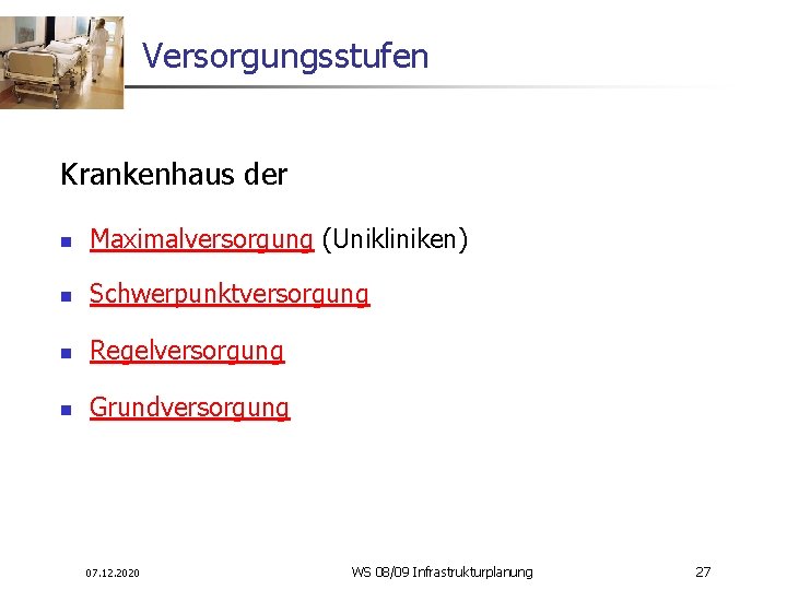 Versorgungsstufen Krankenhaus der n Maximalversorgung (Unikliniken) n Schwerpunktversorgung n Regelversorgung n Grundversorgung 07. 12.