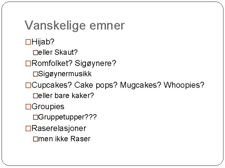 Vanskelige emner �Hijab? �eller Skaut? �Romfolket? Sigøynere? �Sigøynermusikk �Cupcakes? Cake pops? Mugcakes? Whoopies? �eller