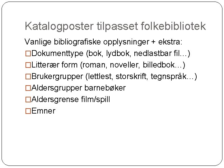Katalogposter tilpasset folkebibliotek Vanlige bibliografiske opplysninger + ekstra: �Dokumenttype (bok, lydbok, nedlastbar fil…) �Litterær