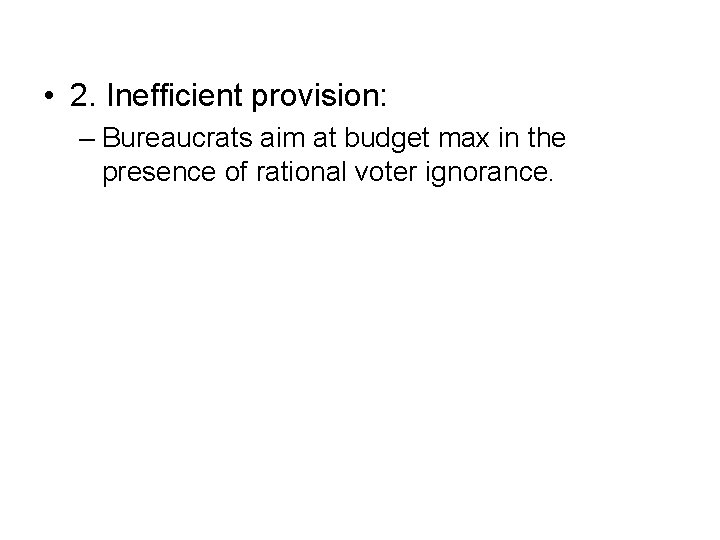  • 2. Inefficient provision: – Bureaucrats aim at budget max in the presence