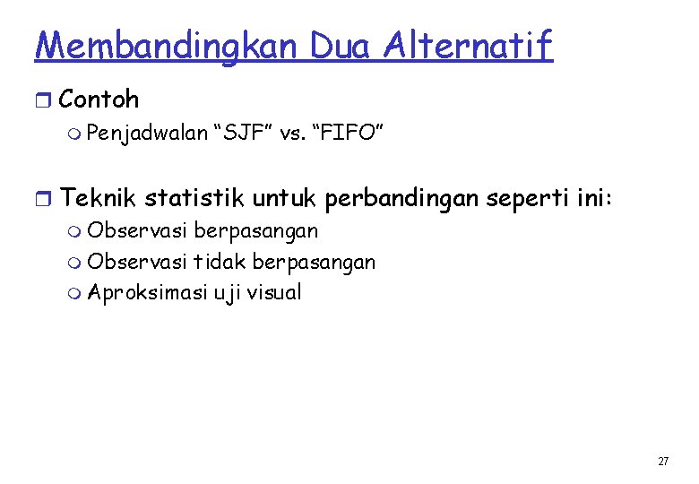 Membandingkan Dua Alternatif r Contoh m Penjadwalan “SJF” vs. “FIFO” r Teknik statistik untuk