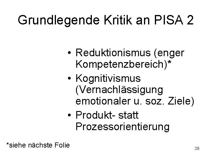 Grundlegende Kritik an PISA 2 • Reduktionismus (enger Kompetenzbereich)* • Kognitivismus (Vernachlässigung emotionaler u.