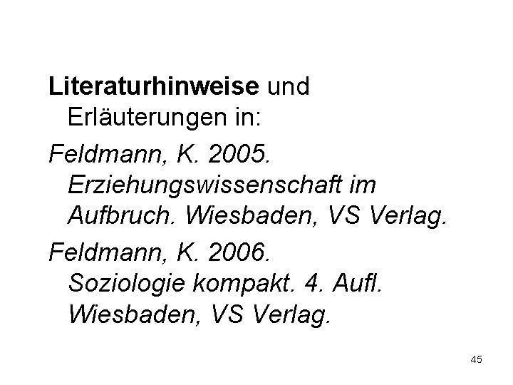 Literaturhinweise und Erläuterungen in: Feldmann, K. 2005. Erziehungswissenschaft im Aufbruch. Wiesbaden, VS Verlag. Feldmann,