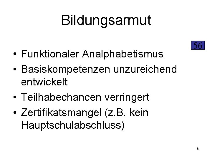 Bildungsarmut • Funktionaler Analphabetismus • Basiskompetenzen unzureichend entwickelt • Teilhabechancen verringert • Zertifikatsmangel (z.