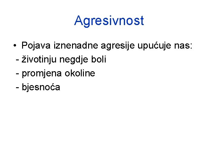 Agresivnost • Pojava iznenadne agresije upućuje nas: - životinju negdje boli - promjena okoline