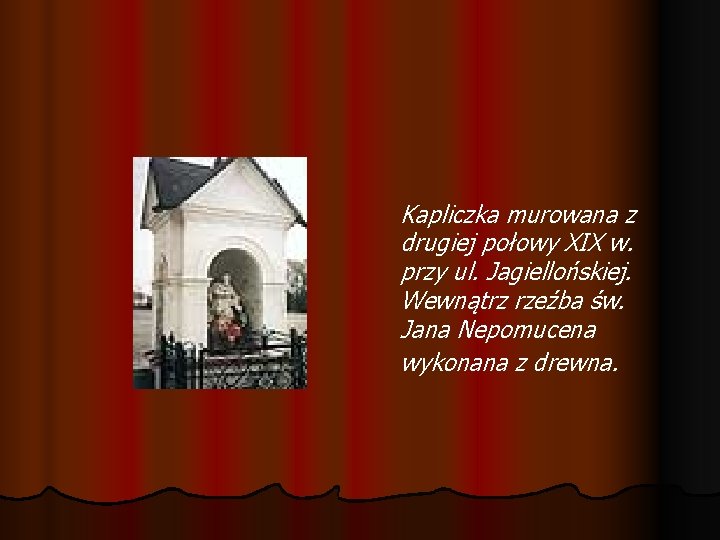 Kapliczka murowana z drugiej połowy XIX w. przy ul. Jagiellońskiej. Wewnątrz rzeźba św. Jana Kapliczka murowana z drugiej połowy XIX w. przy ul. Jagiellońskiej. Wewnątrz rzeźba św. Jana