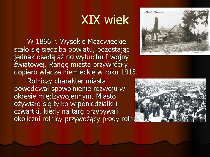 XIX wiek W 1866 r. Wysokie Mazowieckie stało się siedzibą powiatu, pozostając jednak osadą XIX wiek W 1866 r. Wysokie Mazowieckie stało się siedzibą powiatu, pozostając jednak osadą