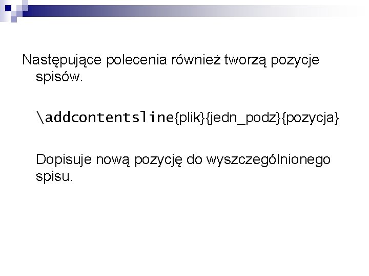 Następujące polecenia również tworzą pozycje spisów. addcontentsline{plik}{jedn_podz}{pozycja} Dopisuje nową pozycję do wyszczególnionego spisu. 