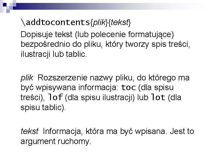 addtocontents{plik}{tekst} Dopisuje tekst (lub polecenie formatujące) bezpośrednio do pliku, który tworzy spis treści, ilustracji