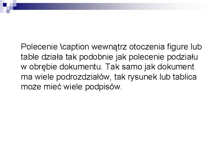 Polecenie caption wewnątrz otoczenia figure lub table działa tak podobnie jak polecenie podziału w