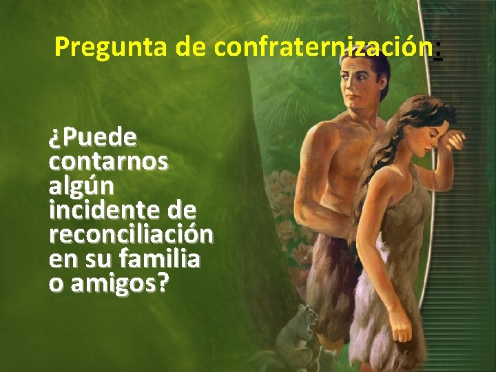 Pregunta de confraternización: ¿Puede contarnos algún incidente de reconciliación en su familia o amigos?