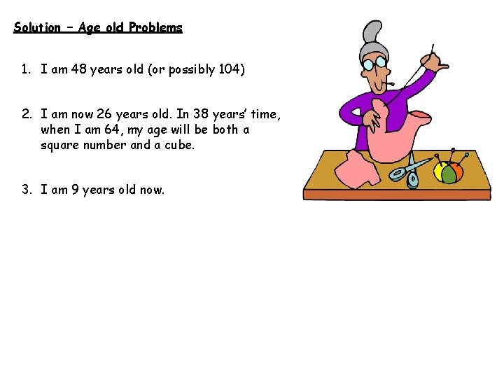 Solution – Age old Problems 1. I am 48 years old (or possibly 104)