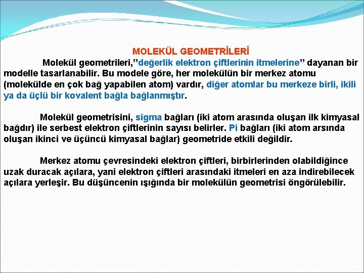 MOLEKÜL GEOMETRİLERİ Molekül geometrileri, ”değerlik elektron çiftlerinin itmelerine” dayanan bir modelle tasarlanabilir. Bu modele