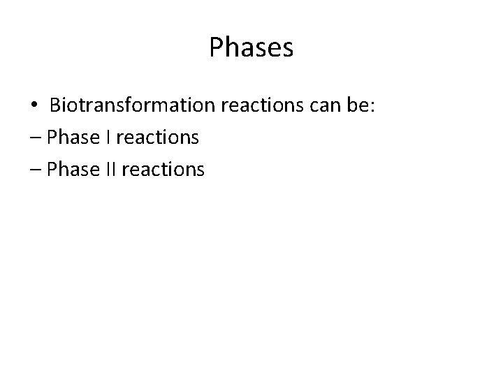 Phases • Biotransformation reactions can be: – Phase I reactions – Phase II reactions