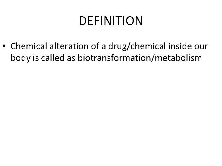 DEFINITION • Chemical alteration of a drug/chemical inside our body is called as biotransformation/metabolism