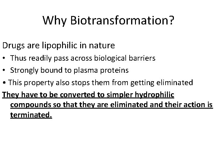 Why Biotransformation? Drugs are lipophilic in nature • Thus readily pass across biological barriers