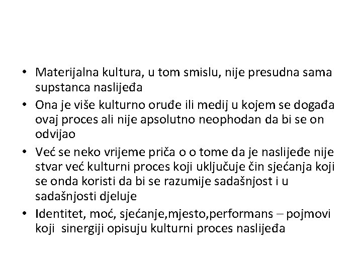  • Materijalna kultura, u tom smislu, nije presudna sama supstanca naslijeđa • Ona