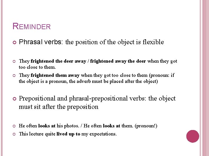 REMINDER Phrasal verbs: the position of the object is flexible They frightened the deer