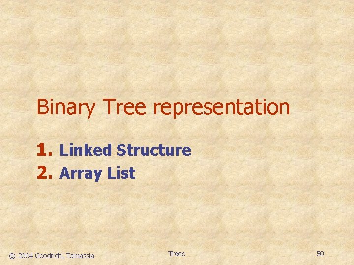 Binary Tree representation 1. Linked Structure 2. Array List © 2004 Goodrich, Tamassia Trees