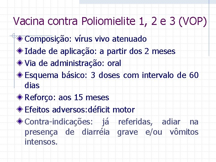 Vacina contra Poliomielite 1, 2 e 3 (VOP) Composição: vírus vivo atenuado Idade de