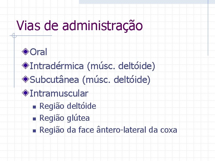 Vias de administração Oral Intradérmica (músc. deltóide) Subcutânea (músc. deltóide) Intramuscular n n n