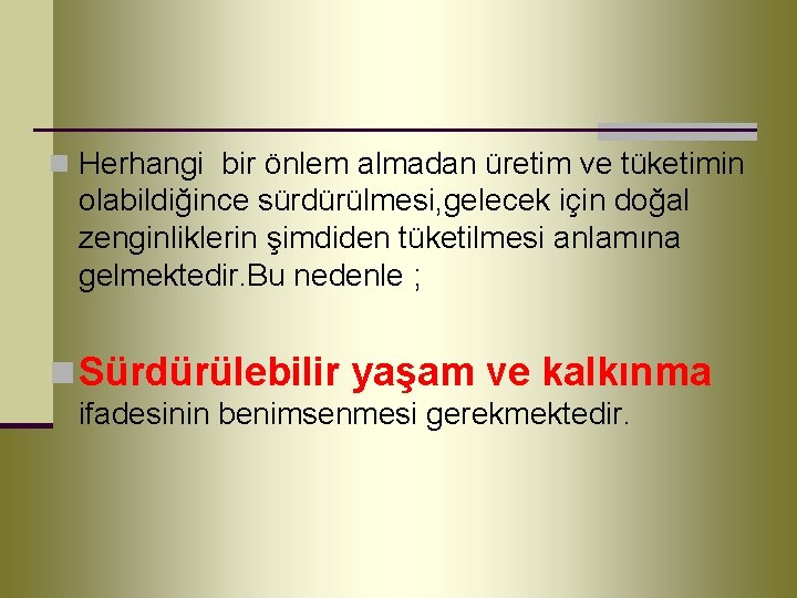 n Herhangi bir önlem almadan üretim ve tüketimin olabildiğince sürdürülmesi, gelecek için doğal zenginliklerin
