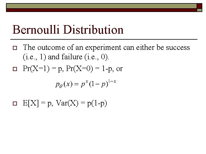 Bernoulli Distribution o The outcome of an experiment can either be success (i. e.