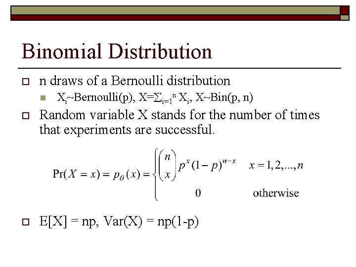 Binomial Distribution o n draws of a Bernoulli distribution n Xi~Bernoulli(p), X= i=1 n