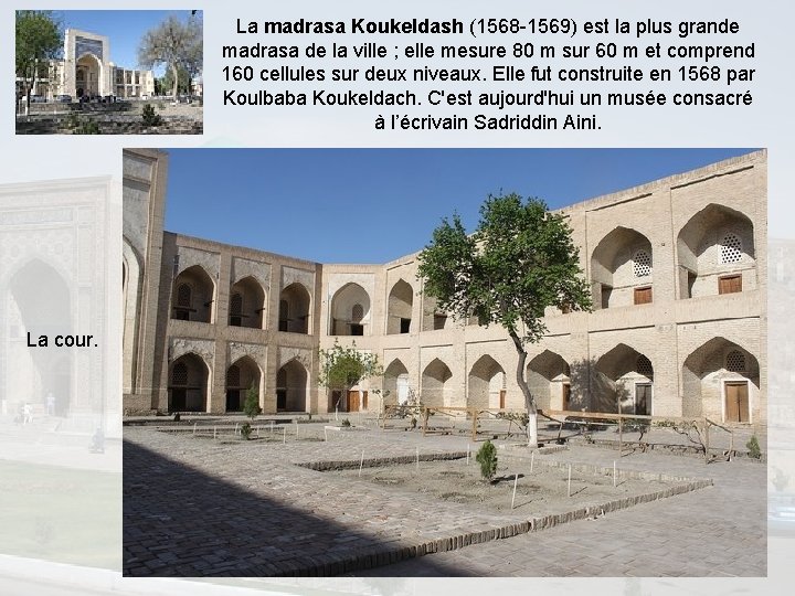 La madrasa Koukeldash (1568 -1569) est la plus grande madrasa de la ville ;