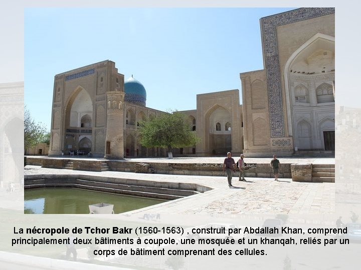 La nécropole de Tchor Bakr (1560 -1563) , construit par Abdallah Khan, comprend principalement