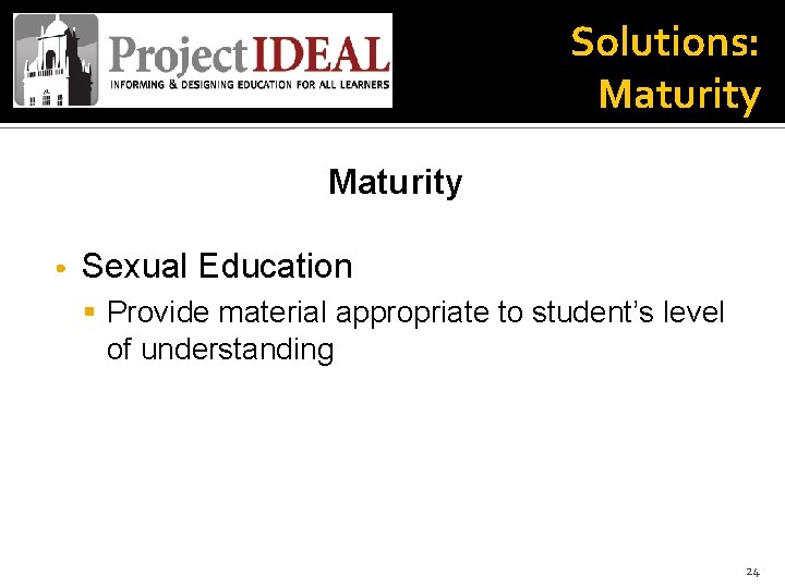 Solutions: Maturity • Sexual Education § Provide material appropriate to student’s level of understanding