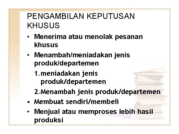 PENGAMBILAN KEPUTUSAN KHUSUS • Menerima atau menolak pesanan khusus • Menambah/meniadakan jenis produk/departemen 1.